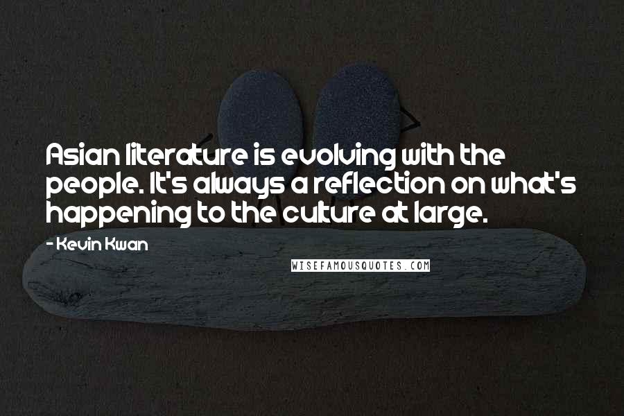 Kevin Kwan Quotes: Asian literature is evolving with the people. It's always a reflection on what's happening to the culture at large.