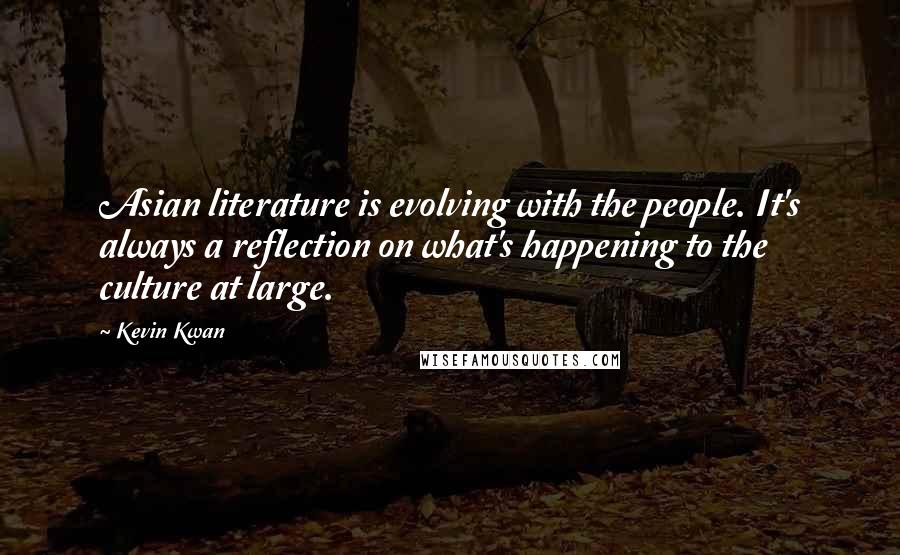 Kevin Kwan Quotes: Asian literature is evolving with the people. It's always a reflection on what's happening to the culture at large.
