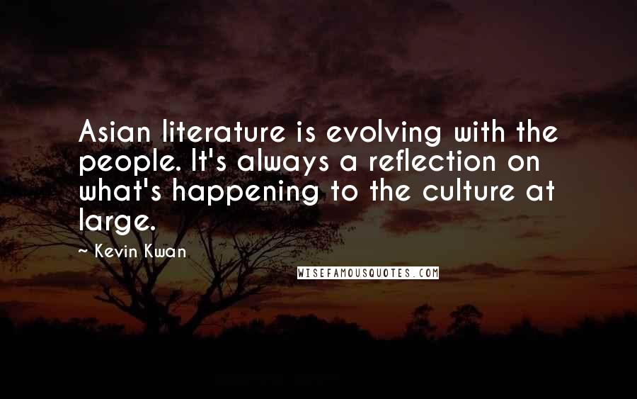Kevin Kwan Quotes: Asian literature is evolving with the people. It's always a reflection on what's happening to the culture at large.