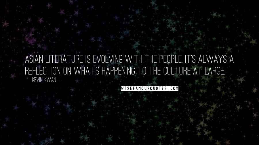Kevin Kwan Quotes: Asian literature is evolving with the people. It's always a reflection on what's happening to the culture at large.