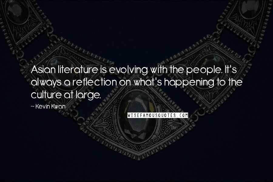Kevin Kwan Quotes: Asian literature is evolving with the people. It's always a reflection on what's happening to the culture at large.