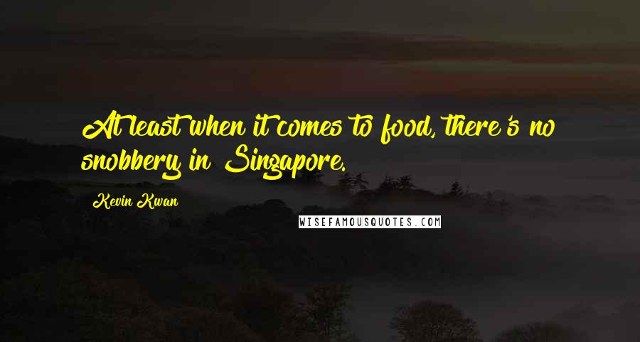 Kevin Kwan Quotes: At least when it comes to food, there's no snobbery in Singapore.