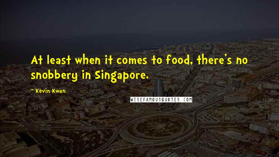 Kevin Kwan Quotes: At least when it comes to food, there's no snobbery in Singapore.