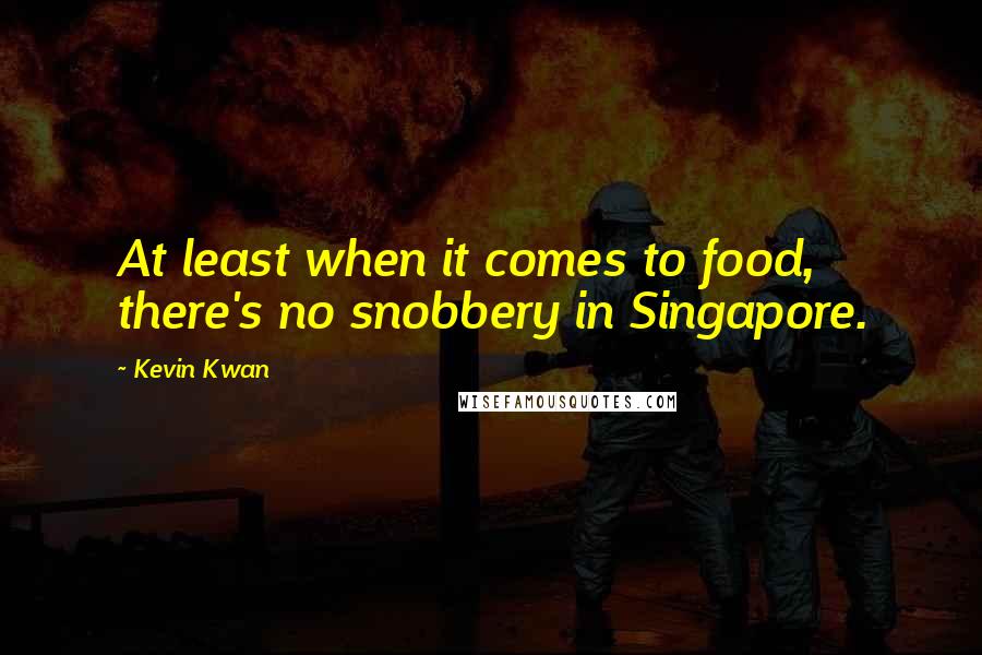 Kevin Kwan Quotes: At least when it comes to food, there's no snobbery in Singapore.