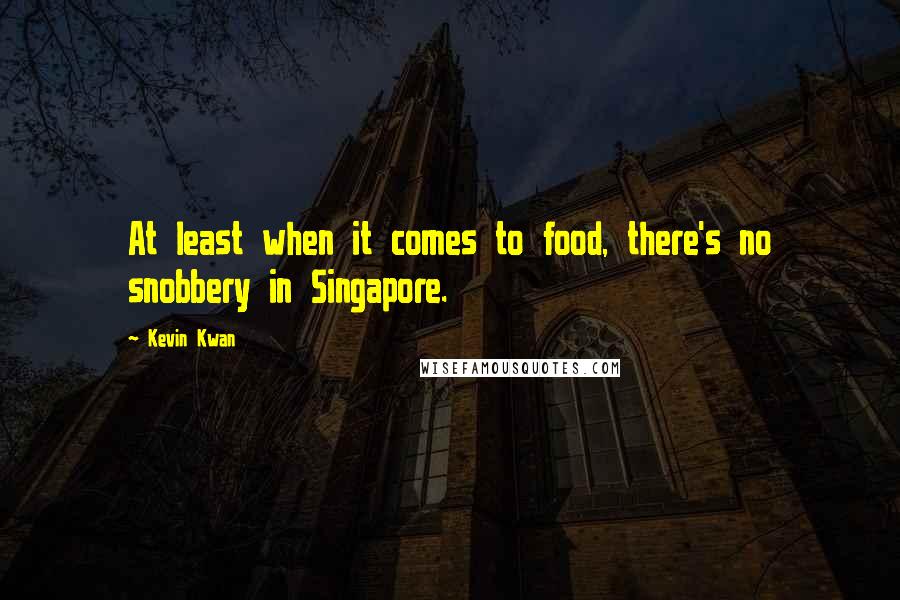 Kevin Kwan Quotes: At least when it comes to food, there's no snobbery in Singapore.