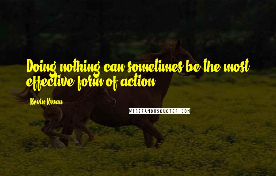 Kevin Kwan Quotes: Doing nothing can sometimes be the most effective form of action.