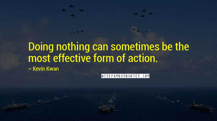 Kevin Kwan Quotes: Doing nothing can sometimes be the most effective form of action.