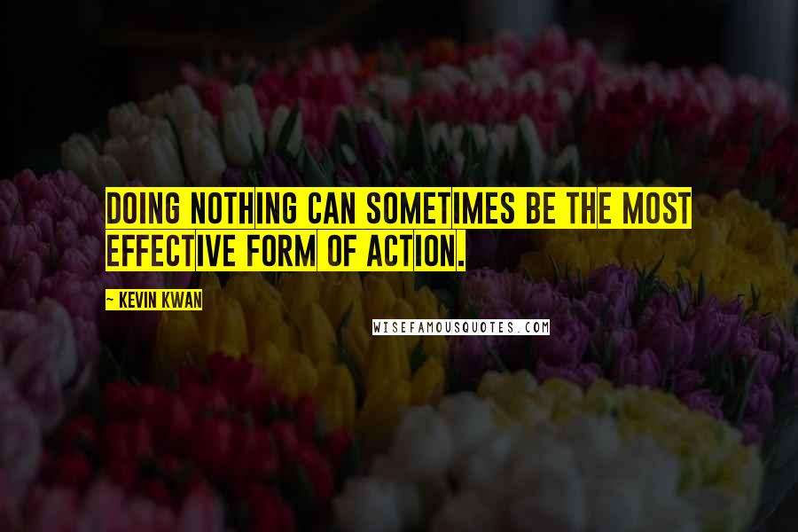 Kevin Kwan Quotes: Doing nothing can sometimes be the most effective form of action.