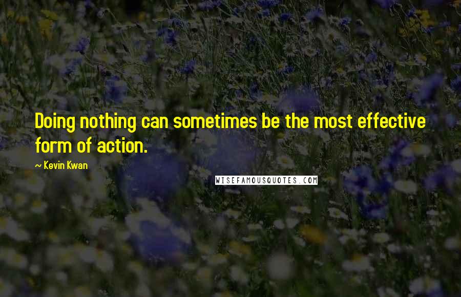 Kevin Kwan Quotes: Doing nothing can sometimes be the most effective form of action.