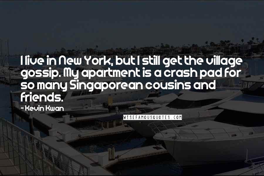 Kevin Kwan Quotes: I live in New York, but I still get the village gossip. My apartment is a crash pad for so many Singaporean cousins and friends.