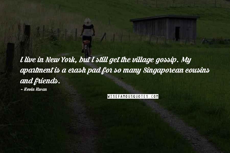 Kevin Kwan Quotes: I live in New York, but I still get the village gossip. My apartment is a crash pad for so many Singaporean cousins and friends.