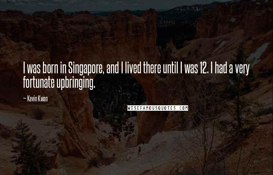 Kevin Kwan Quotes: I was born in Singapore, and I lived there until I was 12. I had a very fortunate upbringing.