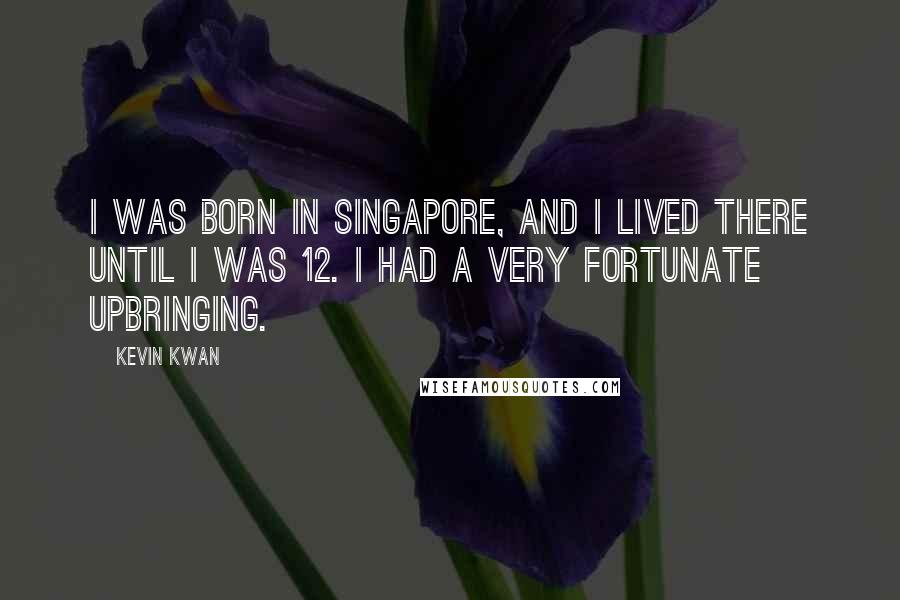 Kevin Kwan Quotes: I was born in Singapore, and I lived there until I was 12. I had a very fortunate upbringing.