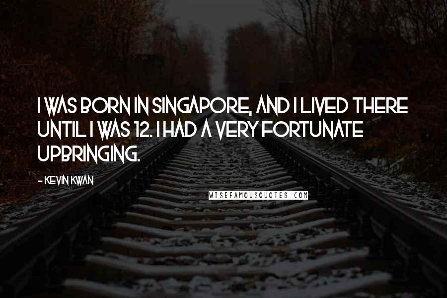 Kevin Kwan Quotes: I was born in Singapore, and I lived there until I was 12. I had a very fortunate upbringing.