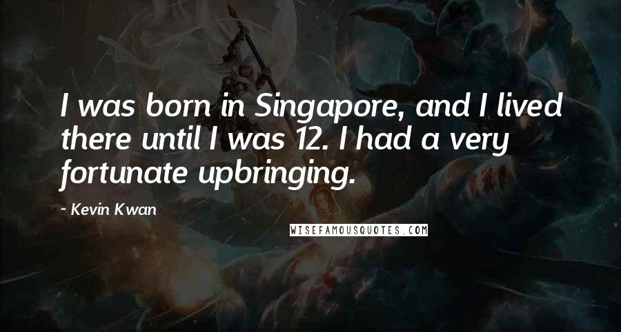 Kevin Kwan Quotes: I was born in Singapore, and I lived there until I was 12. I had a very fortunate upbringing.