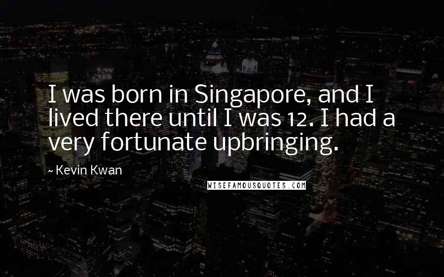 Kevin Kwan Quotes: I was born in Singapore, and I lived there until I was 12. I had a very fortunate upbringing.