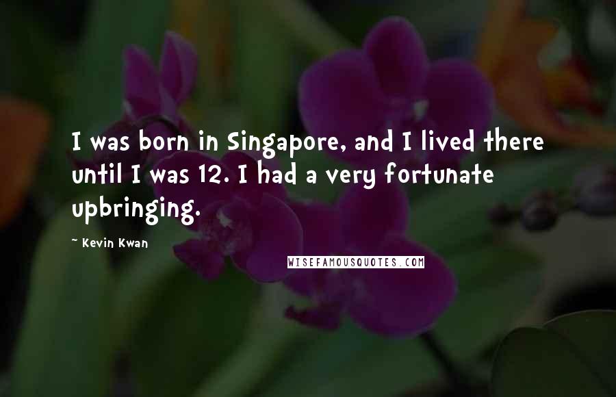 Kevin Kwan Quotes: I was born in Singapore, and I lived there until I was 12. I had a very fortunate upbringing.