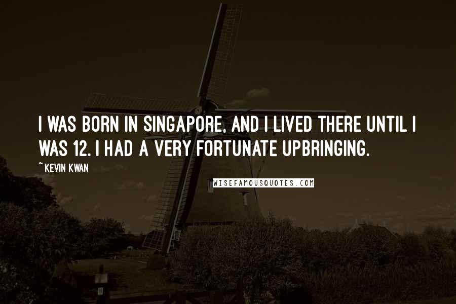 Kevin Kwan Quotes: I was born in Singapore, and I lived there until I was 12. I had a very fortunate upbringing.