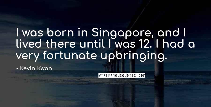 Kevin Kwan Quotes: I was born in Singapore, and I lived there until I was 12. I had a very fortunate upbringing.