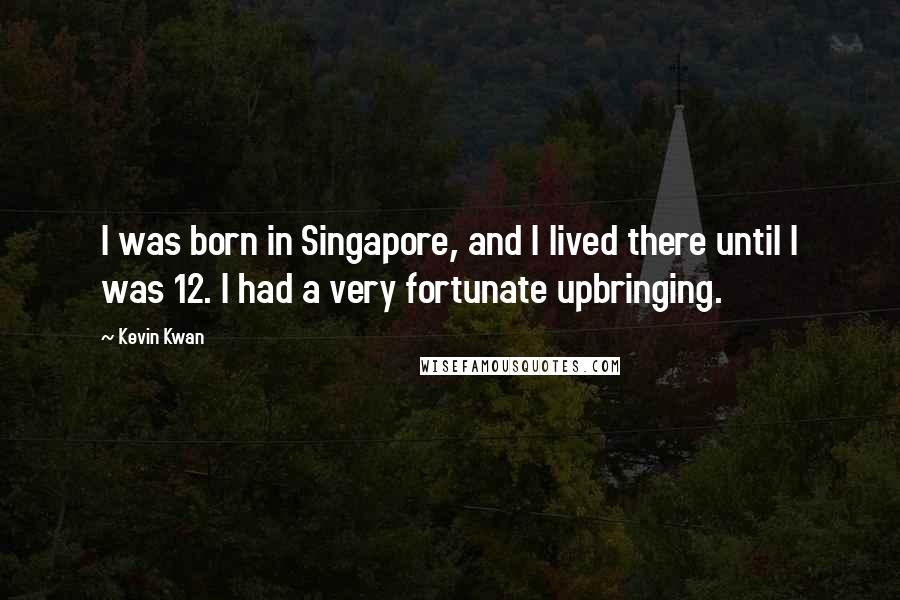 Kevin Kwan Quotes: I was born in Singapore, and I lived there until I was 12. I had a very fortunate upbringing.