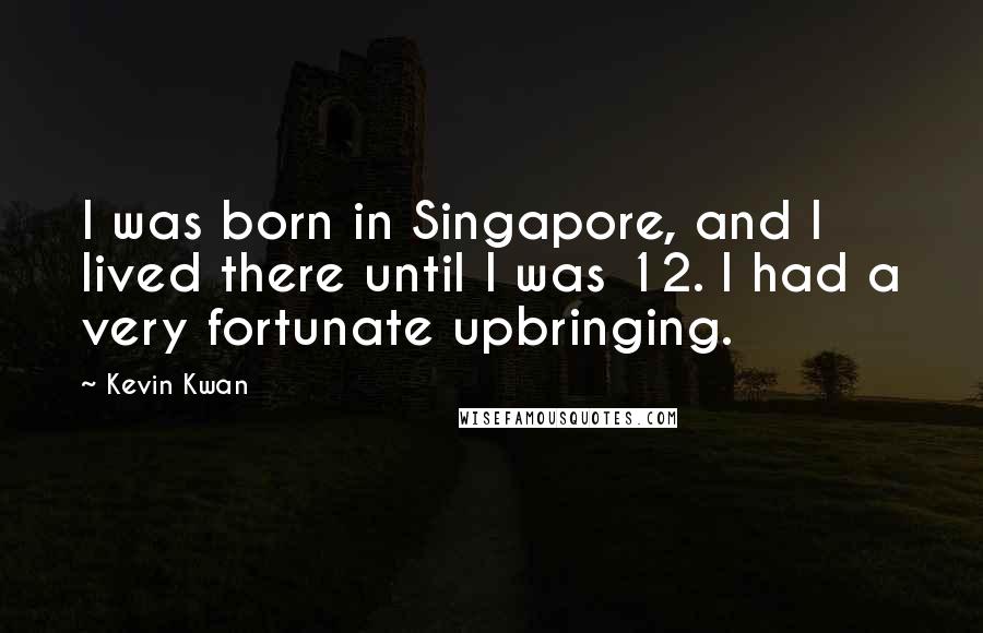 Kevin Kwan Quotes: I was born in Singapore, and I lived there until I was 12. I had a very fortunate upbringing.