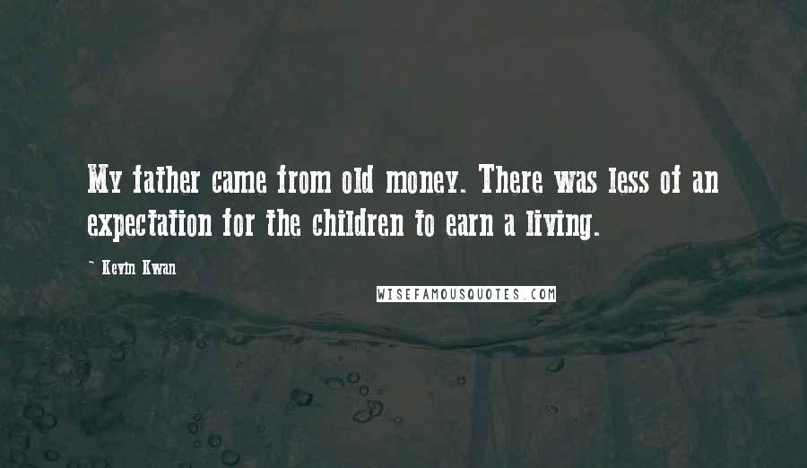 Kevin Kwan Quotes: My father came from old money. There was less of an expectation for the children to earn a living.