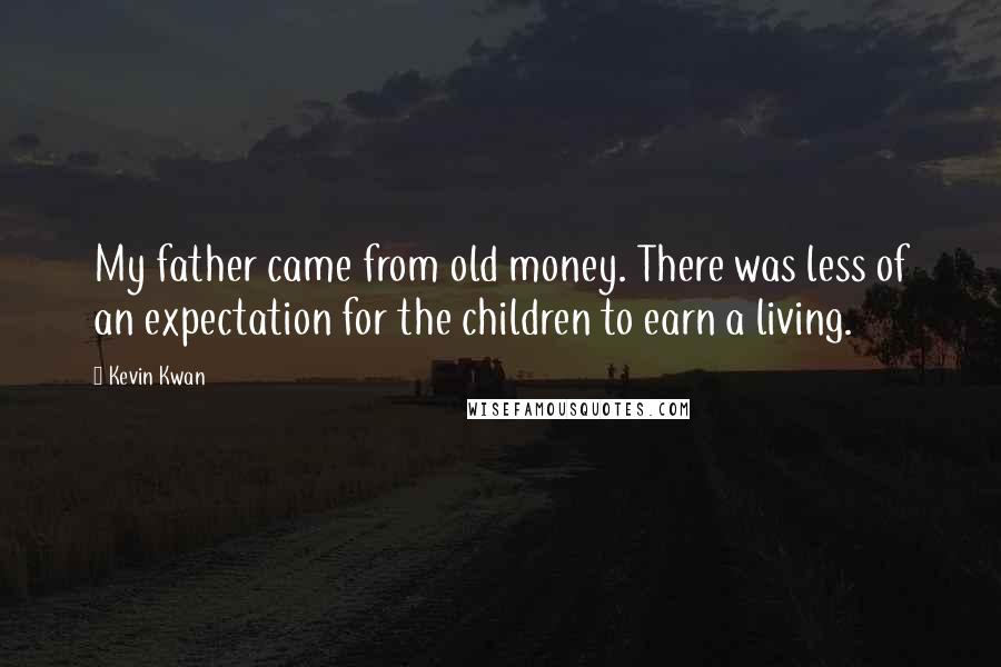 Kevin Kwan Quotes: My father came from old money. There was less of an expectation for the children to earn a living.