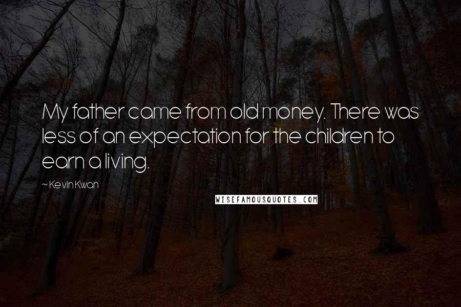 Kevin Kwan Quotes: My father came from old money. There was less of an expectation for the children to earn a living.