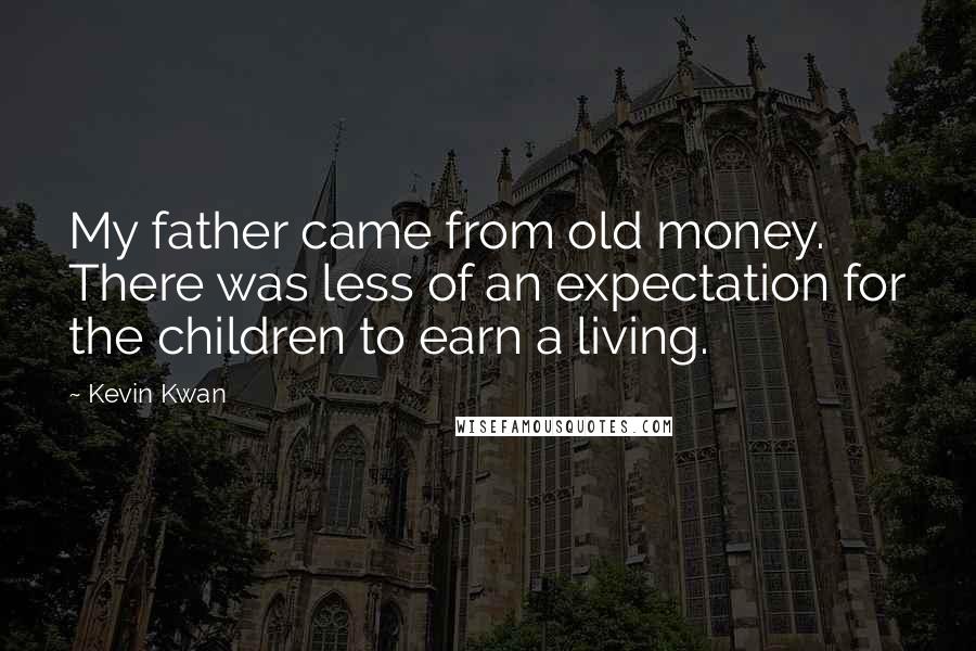 Kevin Kwan Quotes: My father came from old money. There was less of an expectation for the children to earn a living.