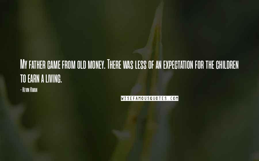 Kevin Kwan Quotes: My father came from old money. There was less of an expectation for the children to earn a living.