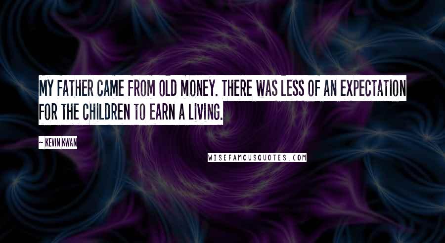 Kevin Kwan Quotes: My father came from old money. There was less of an expectation for the children to earn a living.