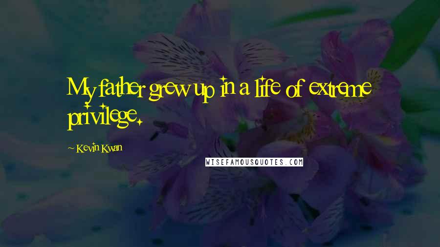 Kevin Kwan Quotes: My father grew up in a life of extreme privilege.