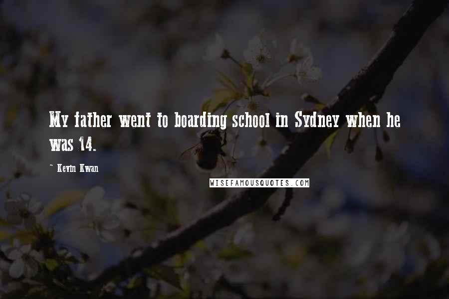 Kevin Kwan Quotes: My father went to boarding school in Sydney when he was 14.