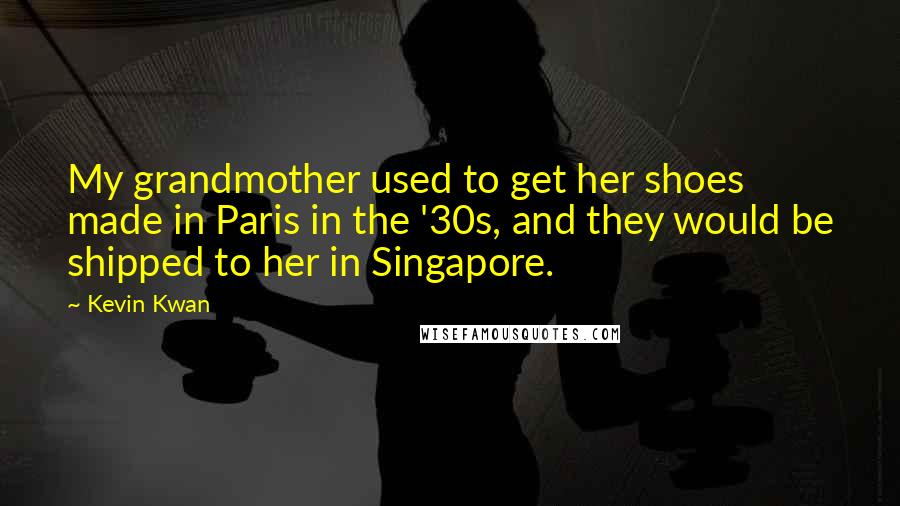 Kevin Kwan Quotes: My grandmother used to get her shoes made in Paris in the '30s, and they would be shipped to her in Singapore.