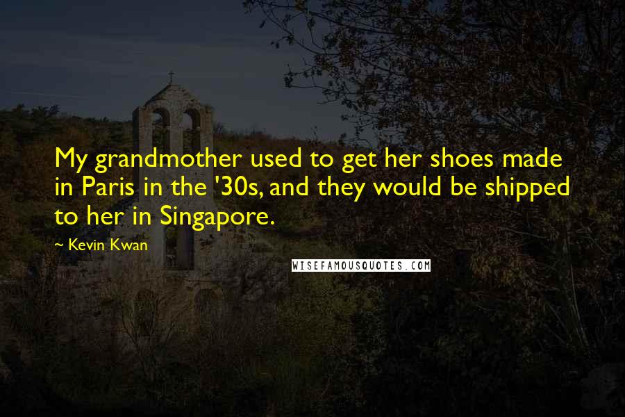 Kevin Kwan Quotes: My grandmother used to get her shoes made in Paris in the '30s, and they would be shipped to her in Singapore.