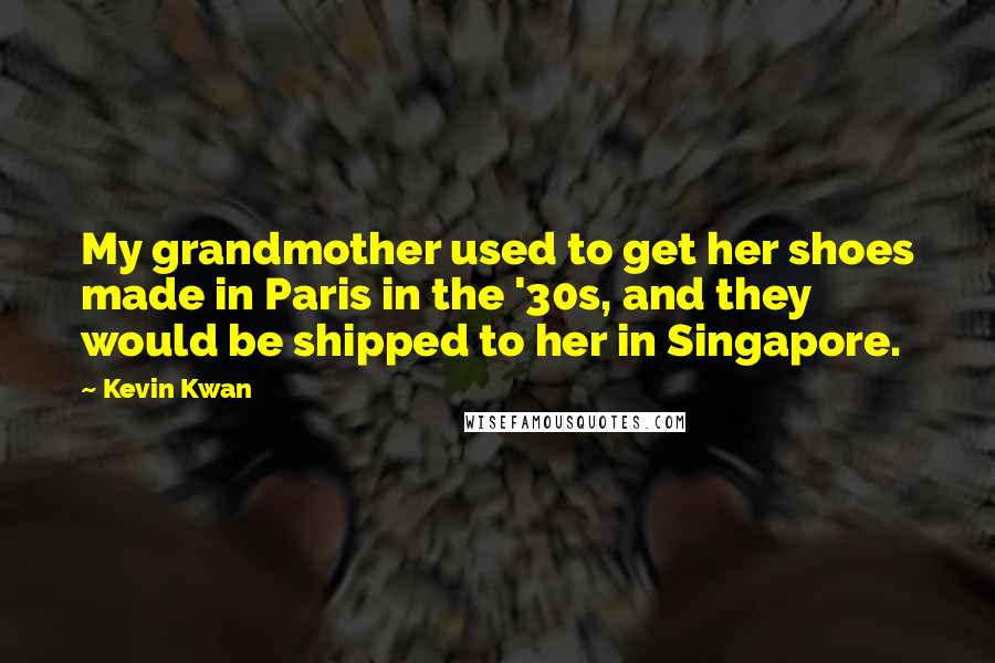 Kevin Kwan Quotes: My grandmother used to get her shoes made in Paris in the '30s, and they would be shipped to her in Singapore.