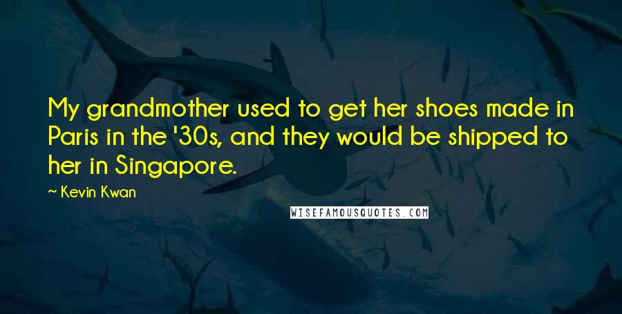 Kevin Kwan Quotes: My grandmother used to get her shoes made in Paris in the '30s, and they would be shipped to her in Singapore.