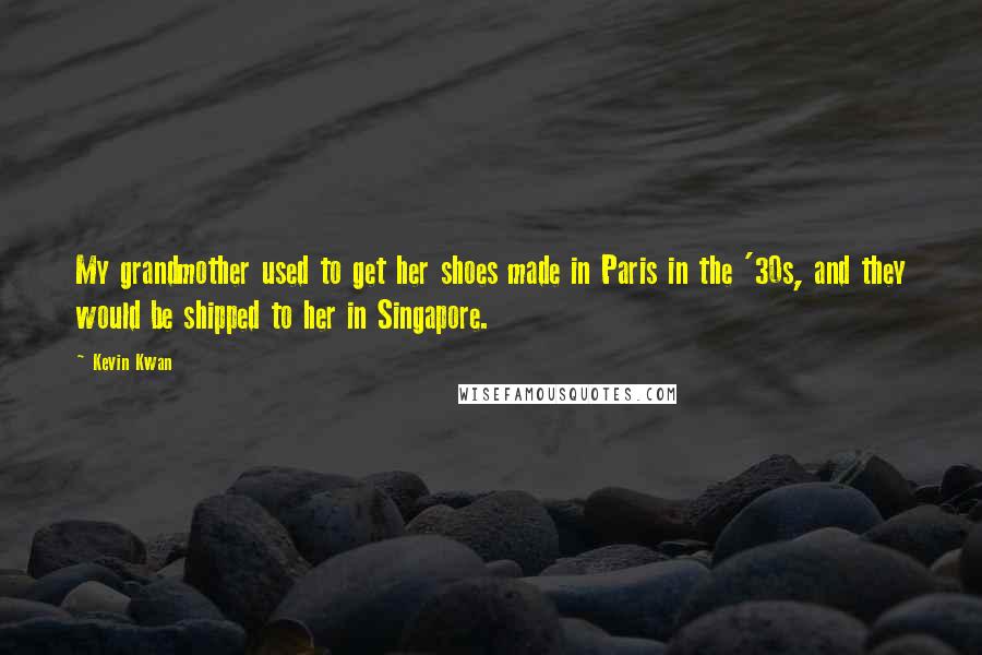 Kevin Kwan Quotes: My grandmother used to get her shoes made in Paris in the '30s, and they would be shipped to her in Singapore.