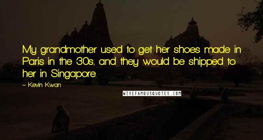 Kevin Kwan Quotes: My grandmother used to get her shoes made in Paris in the '30s, and they would be shipped to her in Singapore.