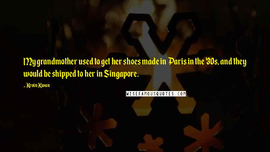 Kevin Kwan Quotes: My grandmother used to get her shoes made in Paris in the '30s, and they would be shipped to her in Singapore.