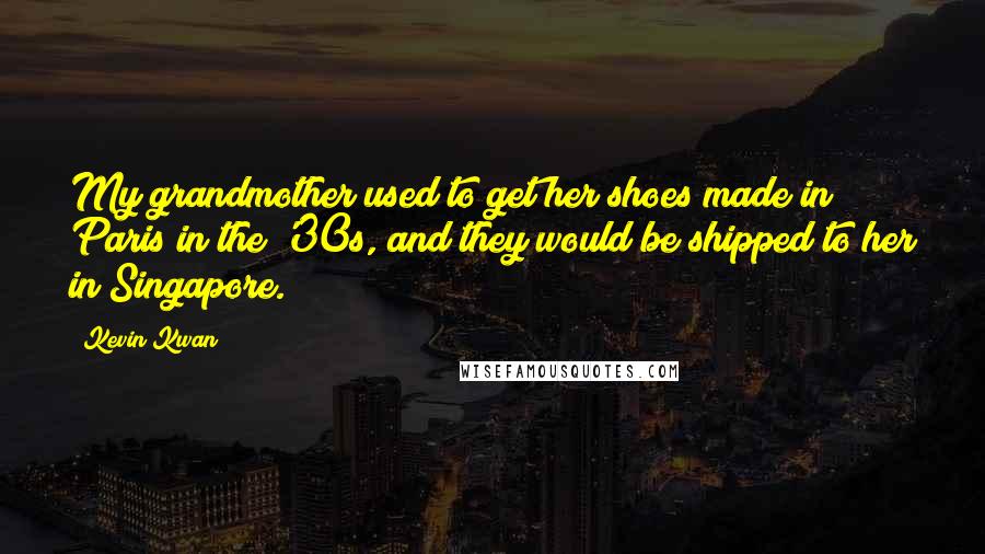 Kevin Kwan Quotes: My grandmother used to get her shoes made in Paris in the '30s, and they would be shipped to her in Singapore.