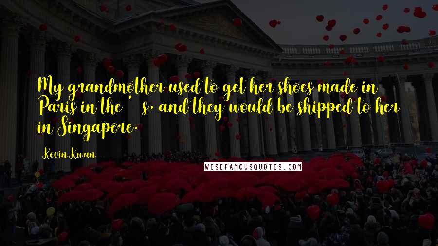 Kevin Kwan Quotes: My grandmother used to get her shoes made in Paris in the '30s, and they would be shipped to her in Singapore.