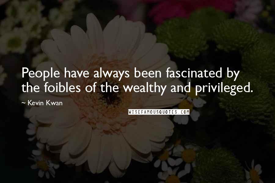Kevin Kwan Quotes: People have always been fascinated by the foibles of the wealthy and privileged.