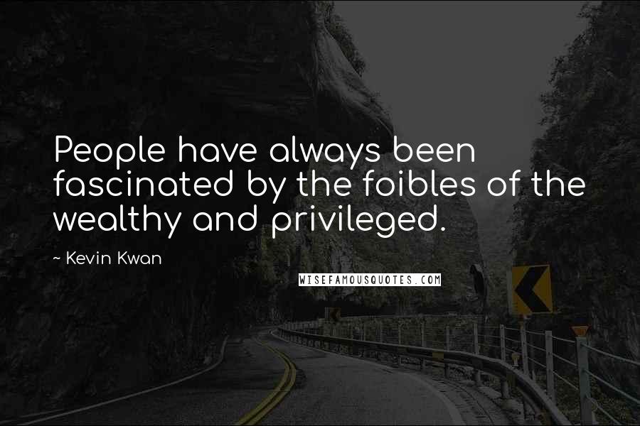 Kevin Kwan Quotes: People have always been fascinated by the foibles of the wealthy and privileged.