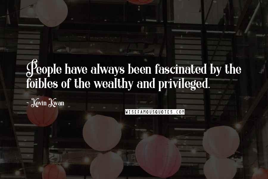 Kevin Kwan Quotes: People have always been fascinated by the foibles of the wealthy and privileged.