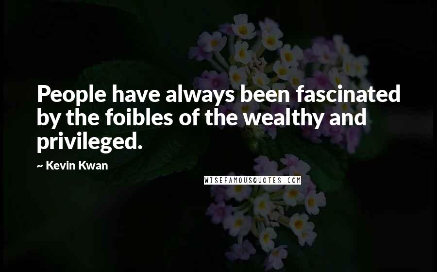 Kevin Kwan Quotes: People have always been fascinated by the foibles of the wealthy and privileged.
