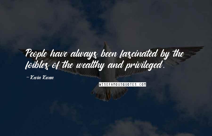 Kevin Kwan Quotes: People have always been fascinated by the foibles of the wealthy and privileged.