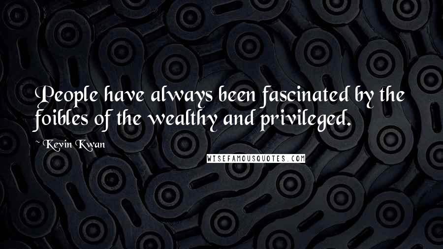 Kevin Kwan Quotes: People have always been fascinated by the foibles of the wealthy and privileged.