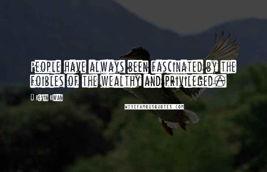 Kevin Kwan Quotes: People have always been fascinated by the foibles of the wealthy and privileged.