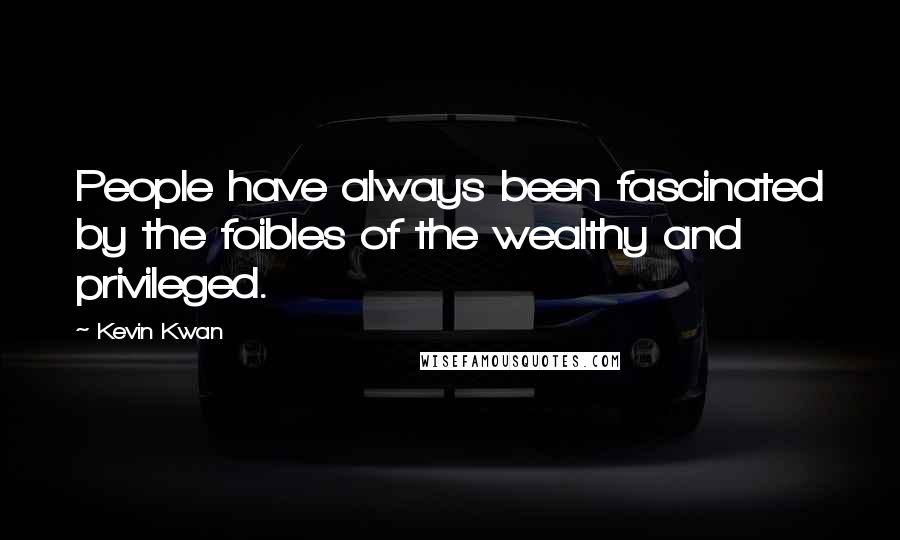 Kevin Kwan Quotes: People have always been fascinated by the foibles of the wealthy and privileged.